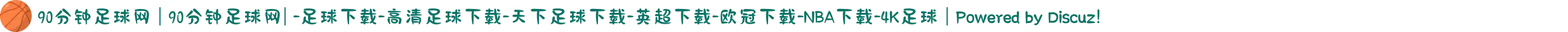 90分钟足球网 | 90分钟足球网| -足球下载-高清足球下载-天下足球下载-英超下载-欧冠下载-NBA下载-4K足球 | Powered by Discuz!